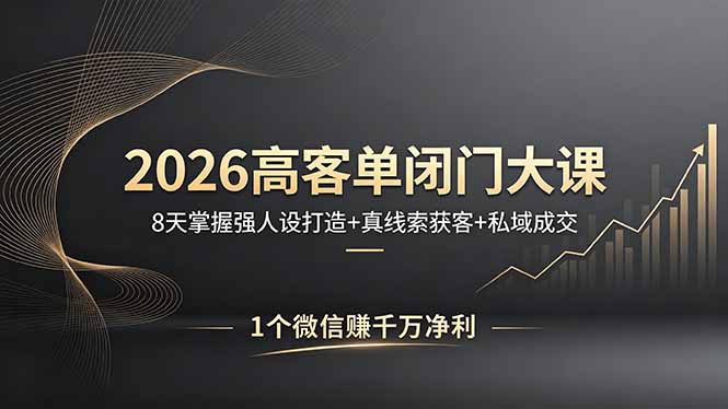2026高客单闭门大课，8 天掌握强人设打造 + 真线索获客 + 私域成交，1 个微信赚千万净利-钱途社