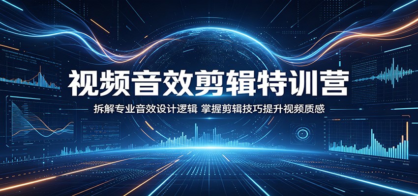 视频音效剪辑特训营：拆解专业音效设计逻辑，掌握剪辑技巧提升视频质感-钱途社