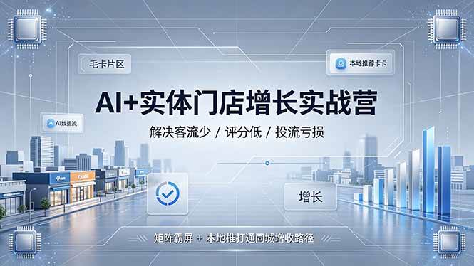 （19155期）AI+实体门店增长实战营，解决客流少/评分低/投流亏损；矩阵霸屏+本地推打通同城增收路径-钱途社