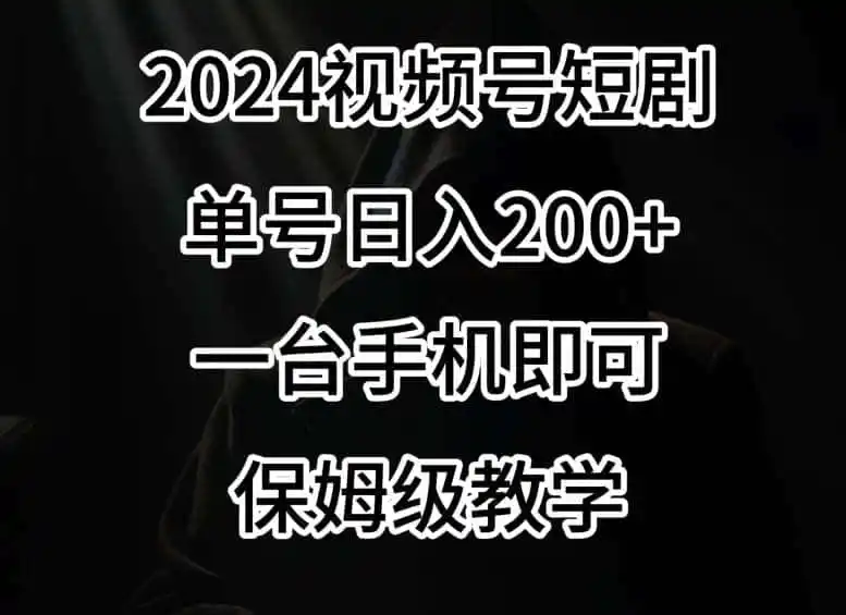2024风口，视频号短剧，单号日入200+，一台手机即可操作，保姆级教学【揭秘】-钱途社