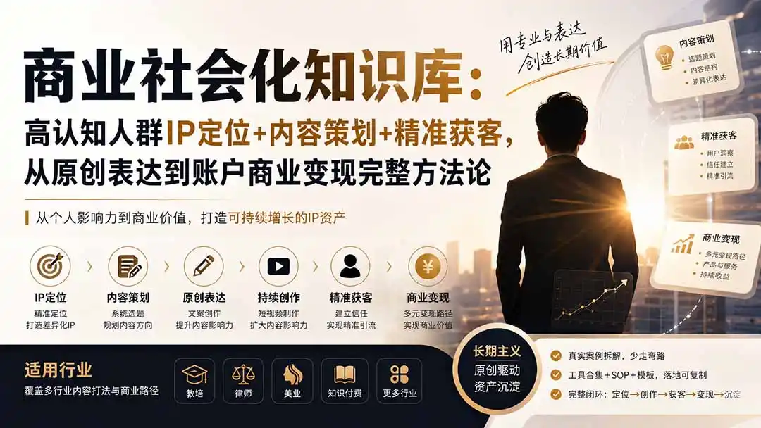 商业社会化知识库：高认知人群IP定位+内容策划+精准获客，从原创表达到账户商业变现完整方法论-钱途社