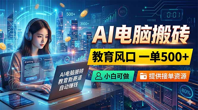 AI电脑搬砖，教育风口一单500+，小白可做，提供接单资源-钱途社