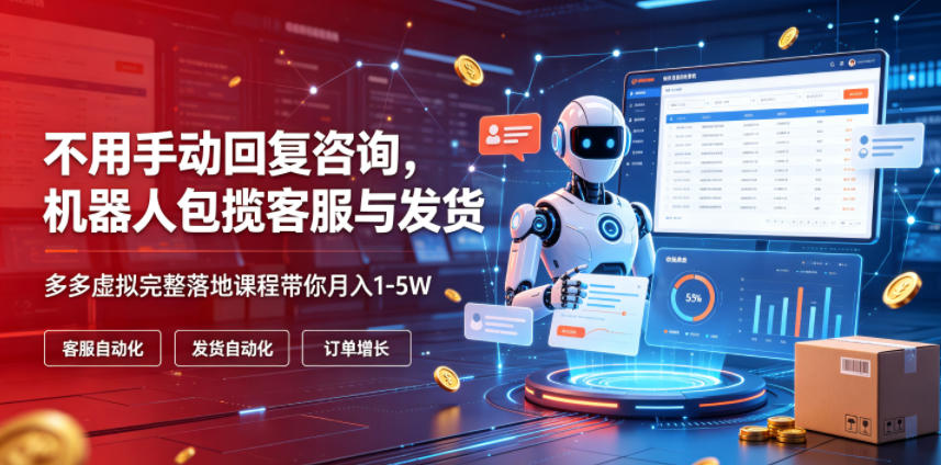 不用手动回复咨询，机器人包揽客服与发货，多多虚拟完整落地课程带你月入1-5W【揭秘】-钱途社