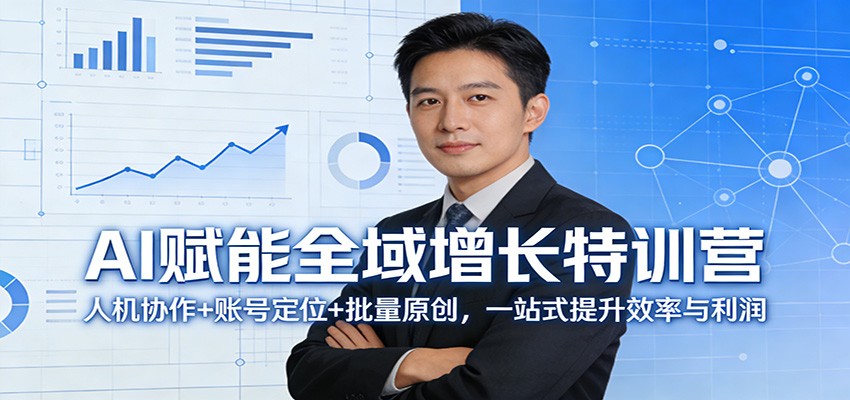 AI赋能全域增长特训营：人机协作+账号定位+批量原创，一站式提升效率与利润-钱途社