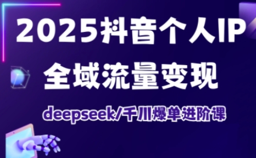 抖音个人IP全域流量变现进阶课，deepseek千川爆单进阶课(更新2026年05月)-钱途社