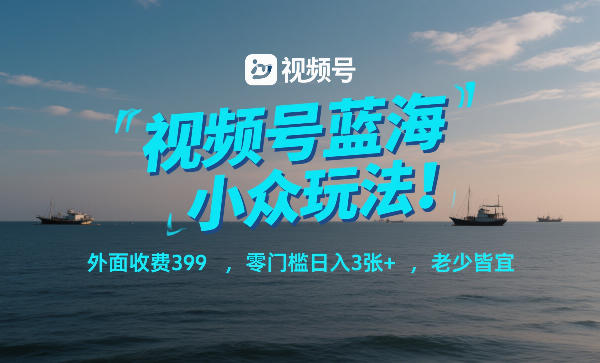 视频号蓝海小众玩法！外面收费399，零门槛日入3张+，老少皆宜-钱途社