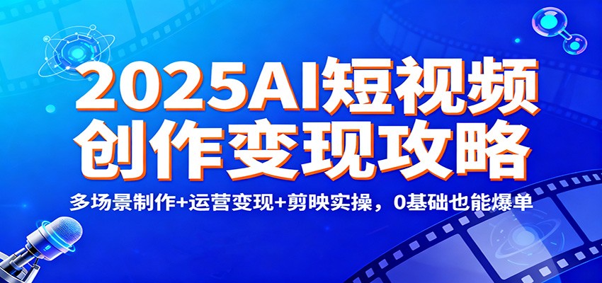 2025AI短视频创作变现攻略：多场景制作+运营变现+剪映实操，0 基础也能爆单-钱途社