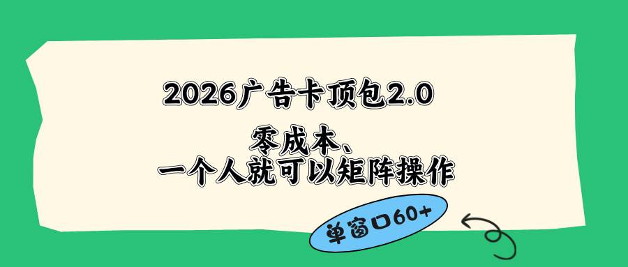 （18450期）2026广告卡顶包2.0玩法，单窗口60+零成本、简单好操作，直接省略复杂人工步骤-钱途社