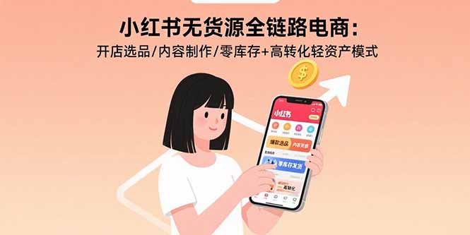 小红书无货源全链路电商：开店选品/内容制作/零库存+高转化轻资产模式-钱途社