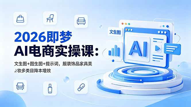 （18822期）2026即梦AI电商实操课：文生图+图生图+提示词，服装饰品家具美妆多类目降本增效-钱途社
