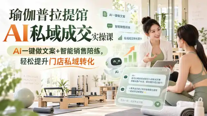 瑜伽普拉提馆AI私域成交实操课｜AI一键做文案+智能销售陪练，轻松提升门店私域转化-钱途社