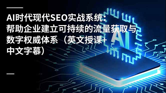 AI时代现代SEO实战系统:帮助企业建立可持续的流量获取与数字权威体系(英文授课+中文字幕-钱途社