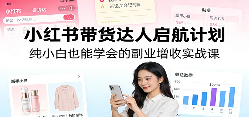 小红书带货达人启航计划：纯小白也能学会的副业增收实战课-钱途社