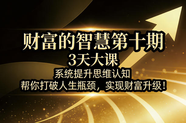 财富的智慧第十期,3天大课,系统提升思维认知,帮你打破人生瓶颈,实现财富升级!-钱途社