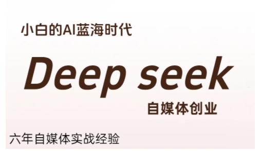 普通人利用Deepseek自媒体创业，零基础友好，小白的AI蓝海时代-钱途社