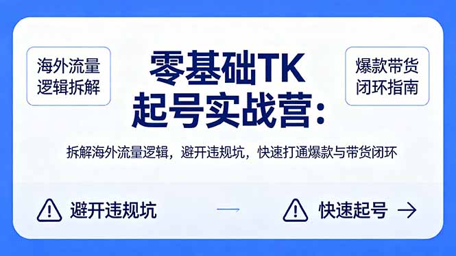 零基础 TK 起号实战营：拆解海外流量逻辑，避开违规坑，快速打通爆款与带货闭环-钱途社