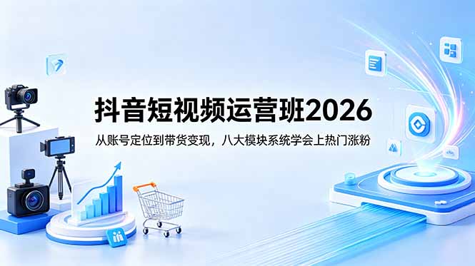 抖音短视频运营班2026:从账号定位到带货变现,八大模块系统学会上热门涨粉-钱途社