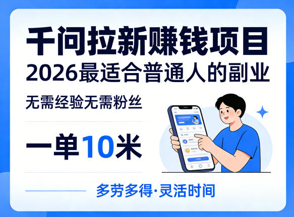 一单10米,不少人都在找的千问拉新賺钱项目,无需经验无需粉丝,2026最适合普通人副业-钱途社