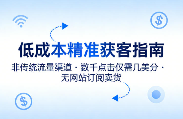 低成本精准获客指南,用非传统流量渠道,实现数千点击仅需几美分,不用网站也能搞订阅卖货-钱途社