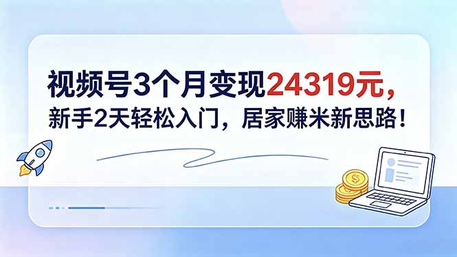 视频号3个月变现24319元，新手2天轻松入门，居家赚米新思路！-钱途社
