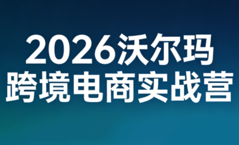 2026沃尔玛跨境电商实战营-钱途社