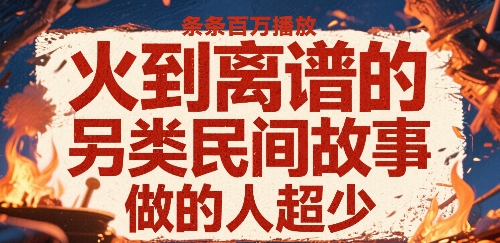 火到离谱的另类民间故事，条条百W播放，做的人超少-钱途社