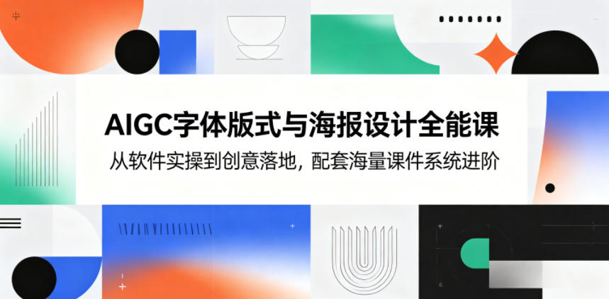 AIGC字体版式与海报设计全能课，从软件实操到创意落地，配套海量课件系统进阶-钱途社