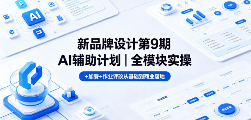 新品牌设计第9期AI辅助计划｜全模块实操+加餐+作业评改从基础到商业落地-钱途社