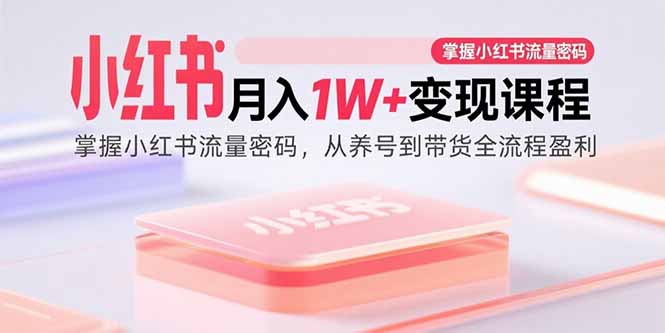小红书月入1W+变现课程:掌握小红书流量密码,从养号到带货全流程盈利-钱途社