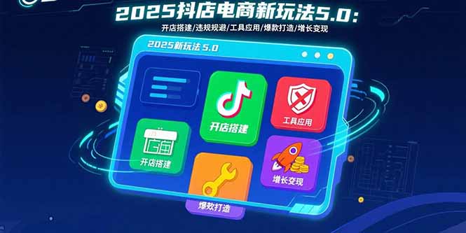 2025抖店电商新玩法5.0：开店搭建/违规规避/工具应用,快速掌握基础运营…-钱途社