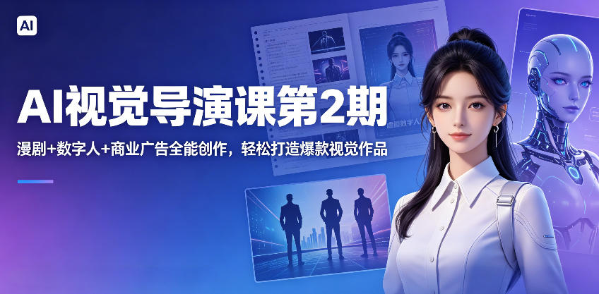 AI视觉导演课第2期，漫剧+数字人+商业广告全能创作，轻松打造爆款视觉作品-钱途社