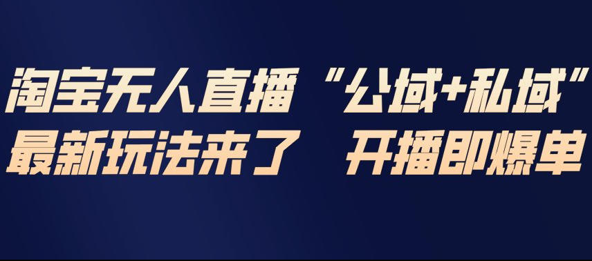 淘宝无人直播完整教程,公试+私域,最新玩法来了,开播即爆单-钱途社