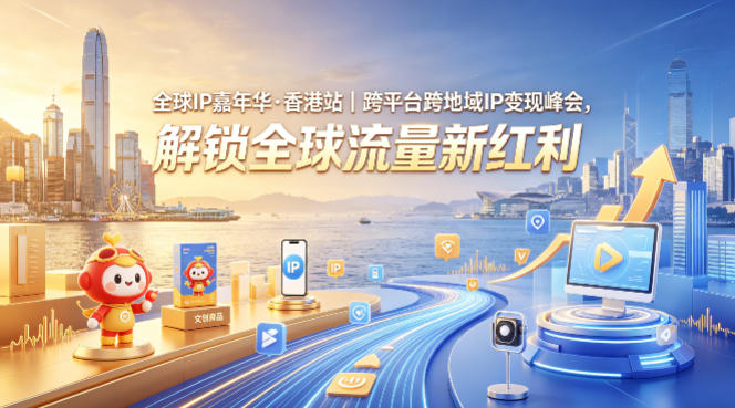 全球IP嘉年华·香港站｜跨平台跨地域IP变现峰会，解锁全球流量新红利-钱途社