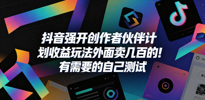 抖音强开创作者伙伴计划收益玩法，外面卖几百的！有需要的自己测试-钱途社