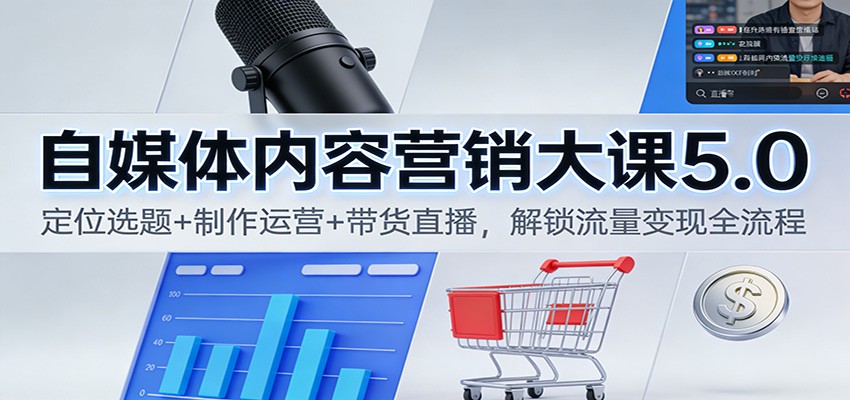 自媒体内容营销大课5.0：定位选题+制作运营+带货直播，解锁流量变现全流程-钱途社