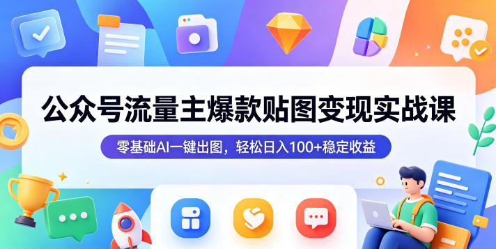 公众号流量主爆款贴图变现实战课,零基础AI一键出图,轻松日入100+稳定收益-钱途社