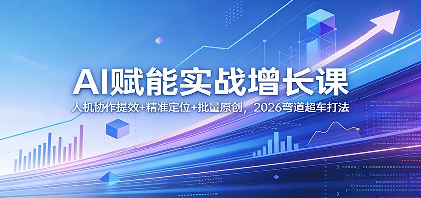 AI赋能实战增长课：人机协作提效+精准定位+批量原创，2026弯道超车打法-钱途社