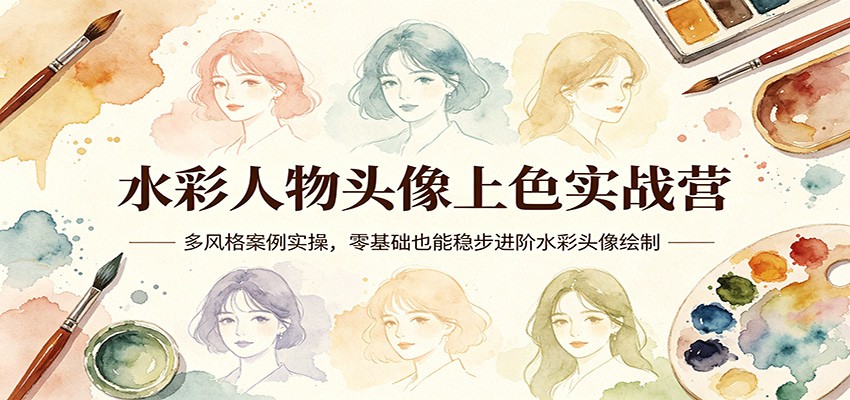 水彩人物头像上色实战营：多风格案例实操，零基础也能稳步进阶水彩头像绘制-钱途社