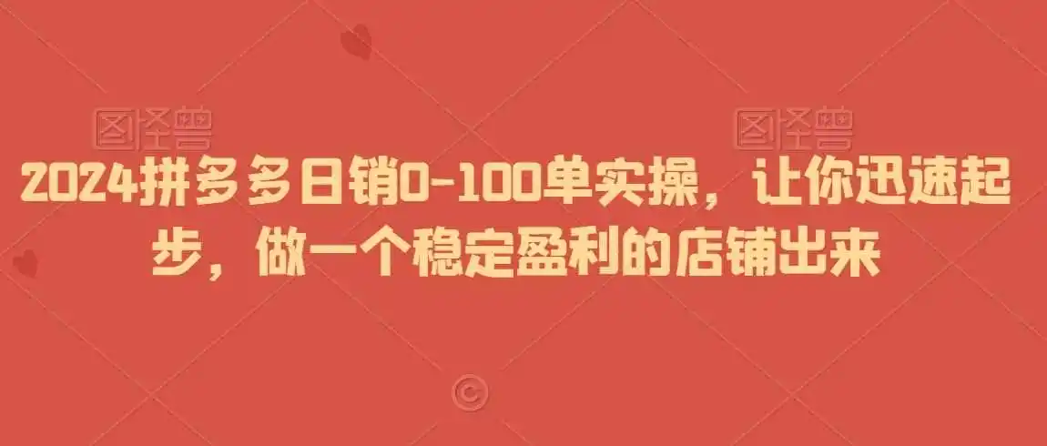 2024拼多多日销0-100单实操，让你迅速起步，做一个稳定盈利的店铺出来-钱途社