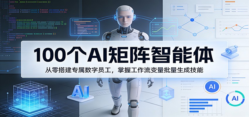 100个AI矩阵智能体,从零搭建专属数字员工,掌握工作流变量批量生成技能-钱途社