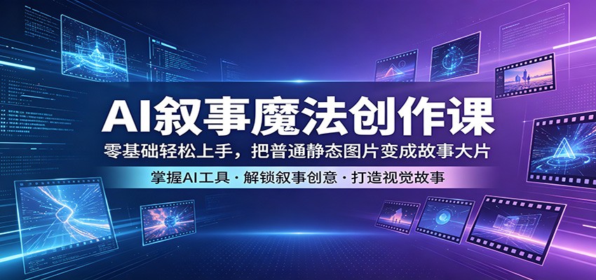 AI叙事魔法创作课：零基础轻松上手，把普通静态图片变成故事大片-钱途社