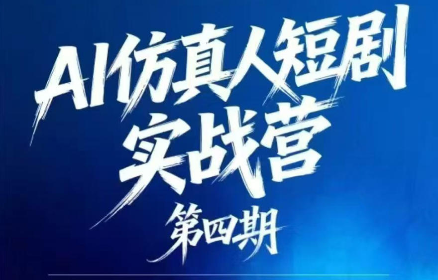 AI仿真人短剧实战营第四期，21天做出第一部AI仿真人短剧，普通人也能入局AI短剧新赛道-钱途社