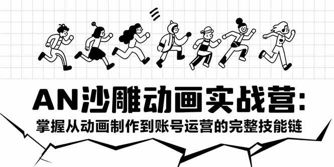 （15425期）AN沙雕动画实战营：掌握从动画制作到账号运营的完整技能链-钱途社