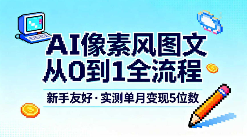 AI像素风图文从0到1全流程，新手友好，实测单月变现5位数-钱途社