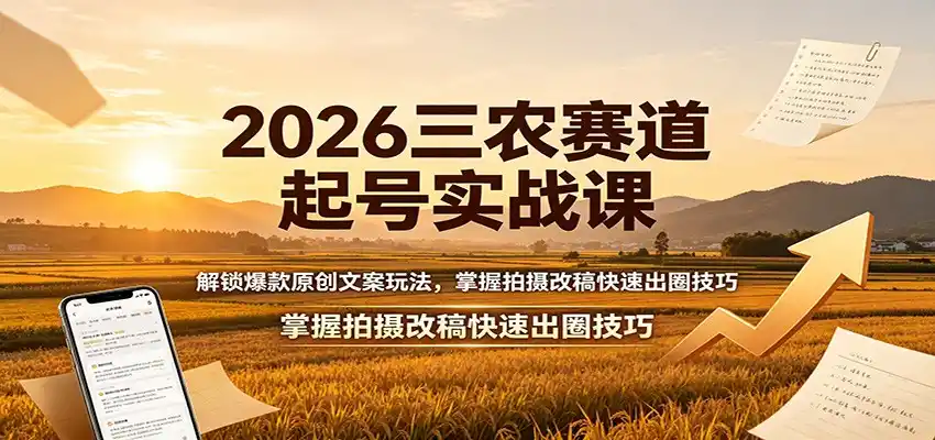 2026三农赛道起号实战课：解锁爆款原创文案玩法，掌握拍摄改稿快速出圈技巧-钱途社