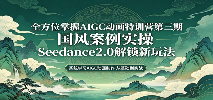 零基础AIGC动画精通第三期：国风案例实操，Seedance2.0解锁新玩法-钱途社