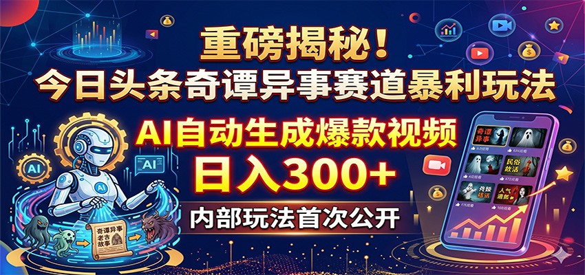 重磅揭秘！今日头条奇谭异事赛道暴利玩法：AI自动生成爆款视频，日入300+-钱途社