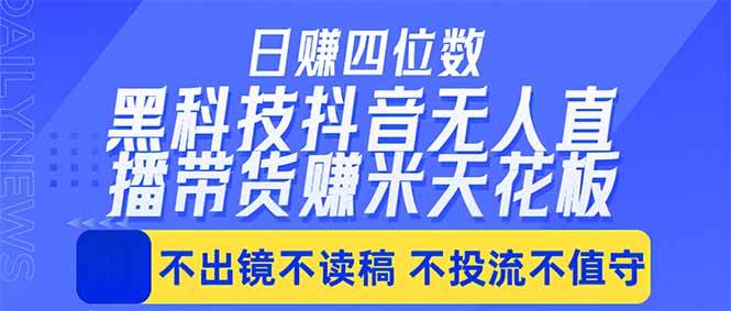 （18320期）日入四位数！！最新黑科技抖音无人直播带货赚钱天花板，不出镜，不读稿，不投流，不值守，手…-钱途社