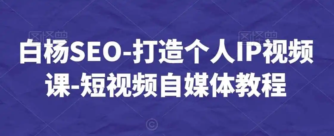 白杨SEO-打造个人IP视频课-短视频自媒体教程-钱途社