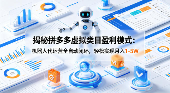 揭秘拼多多虚拟类目盈利模式：机器人代运营全自动闭环，轻松实现月入1-5W-钱途社